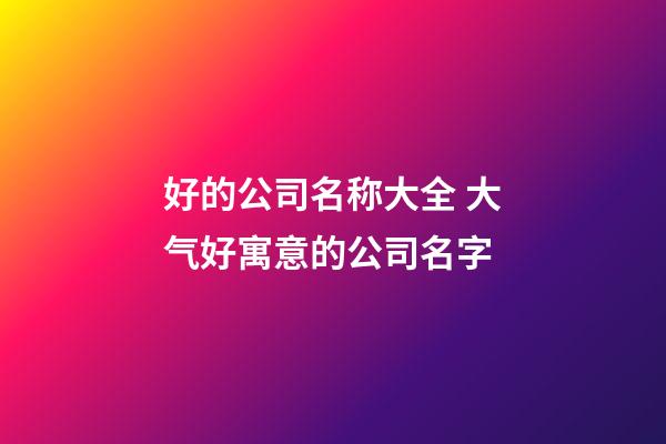 好的公司名称大全 大气好寓意的公司名字-第1张-公司起名-玄机派